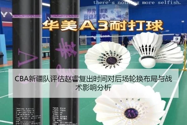 CBA新疆队评估赵睿复出时间对后场轮换布局与战术影响分析