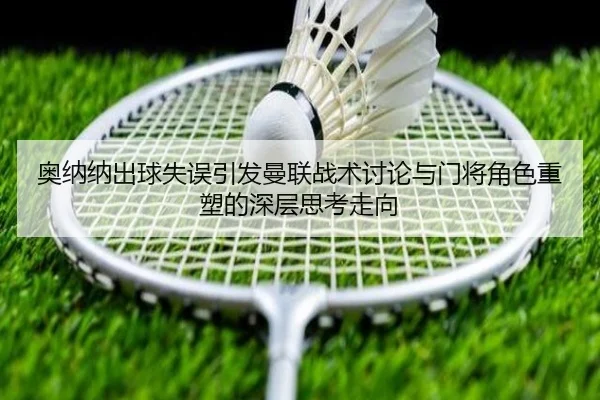奥纳纳出球失误引发曼联战术讨论与门将角色重塑的深层思考走向