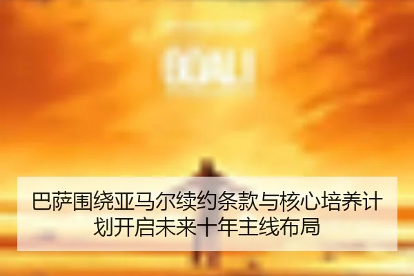 巴萨围绕亚马尔续约条款与核心培养计划开启未来十年主线布局