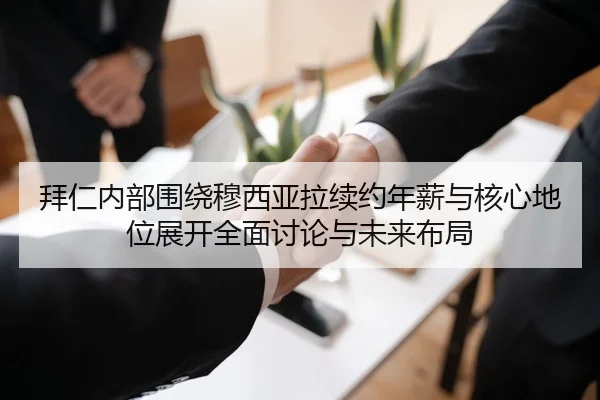 拜仁内部围绕穆西亚拉续约年薪与核心地位展开全面讨论与未来布局