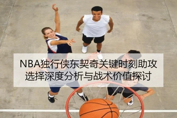 NBA独行侠东契奇关键时刻助攻选择深度分析与战术价值探讨
