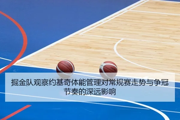 掘金队观察约基奇体能管理对常规赛走势与争冠节奏的深远影响