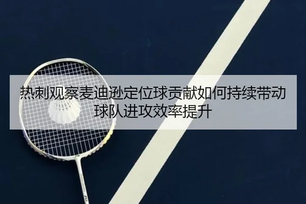 热刺观察麦迪逊定位球贡献如何持续带动球队进攻效率提升